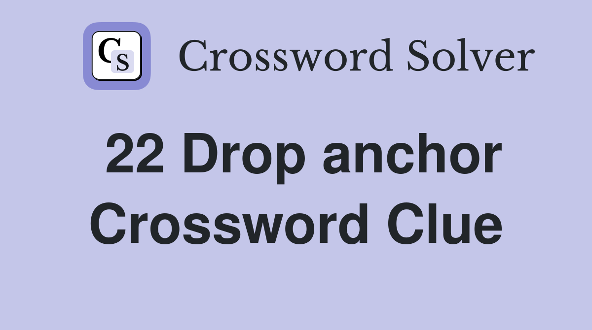 22 Drop anchor Crossword Clue
