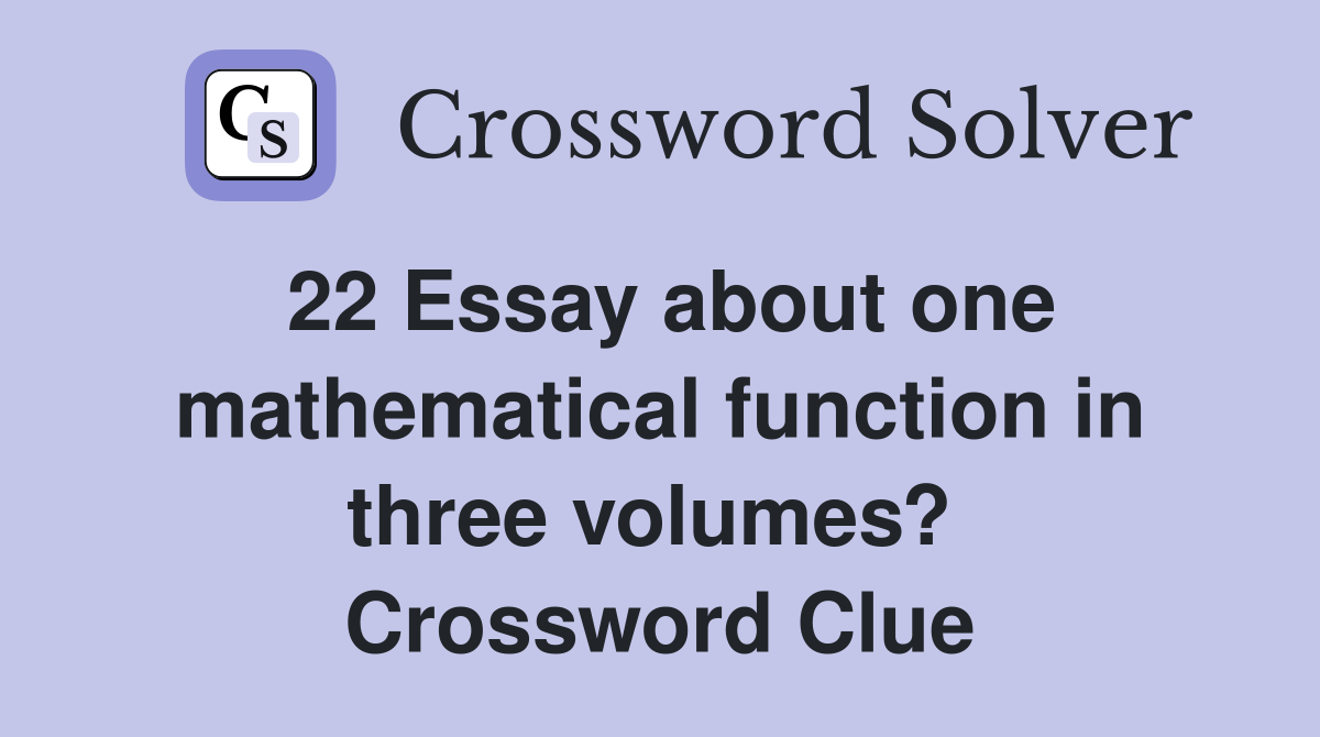 22 Essay about one mathematical function in three volumes?  Crossword Clue