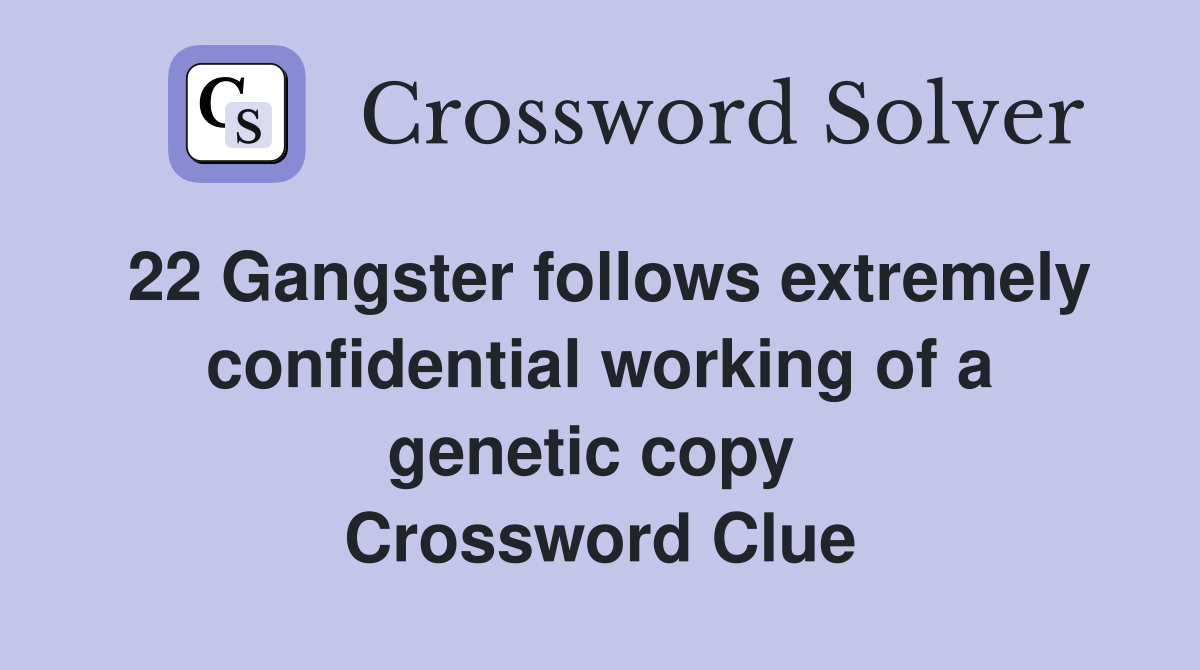 22 Gangster follows extremely confidential working of a genetic copy  Crossword Clue