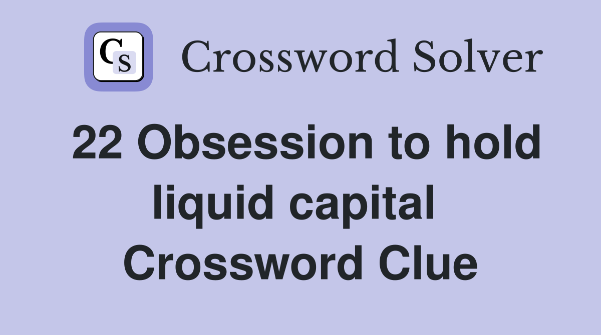 22 Obsession to hold liquid capital  Crossword Clue