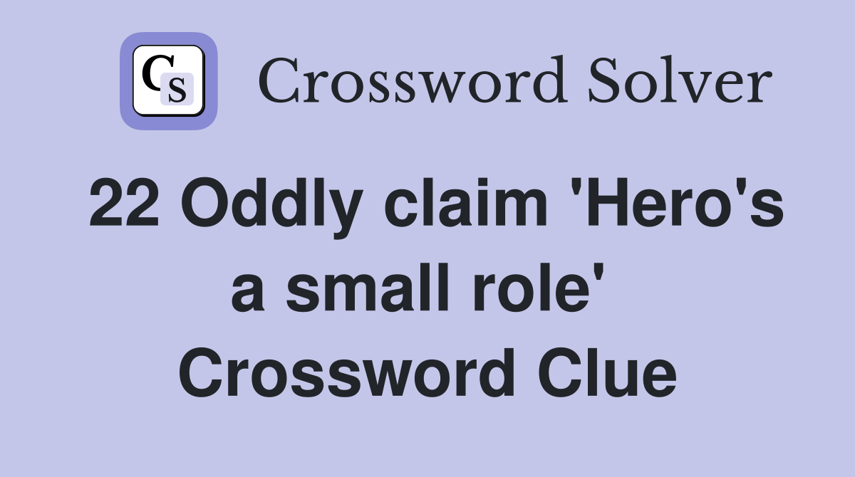 22 Oddly claim 'Hero's a small role'  Crossword Clue