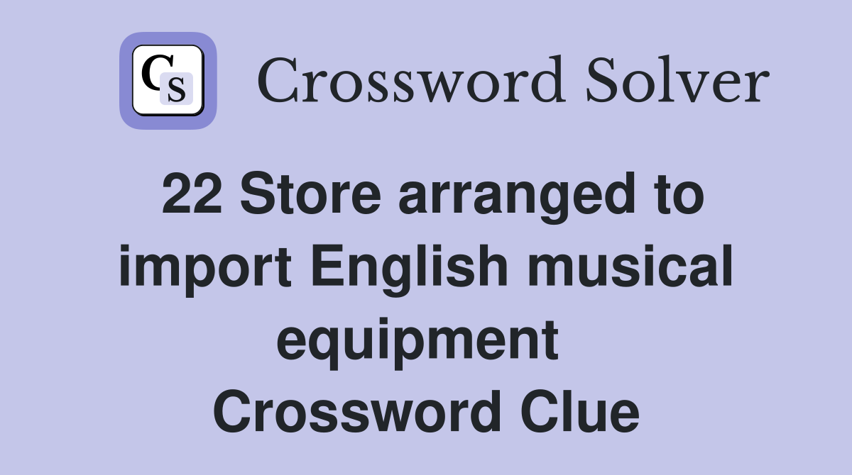 22 Store arranged to import English musical equipment  Crossword Clue