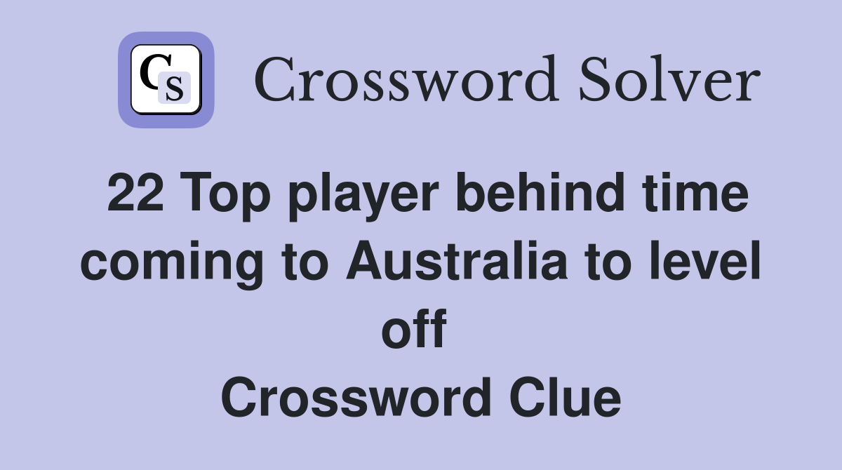 22 Top player behind time coming to Australia to level off  Crossword Clue