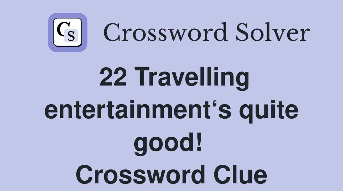 22 Travelling entertainment‘s quite good!  Crossword Clue