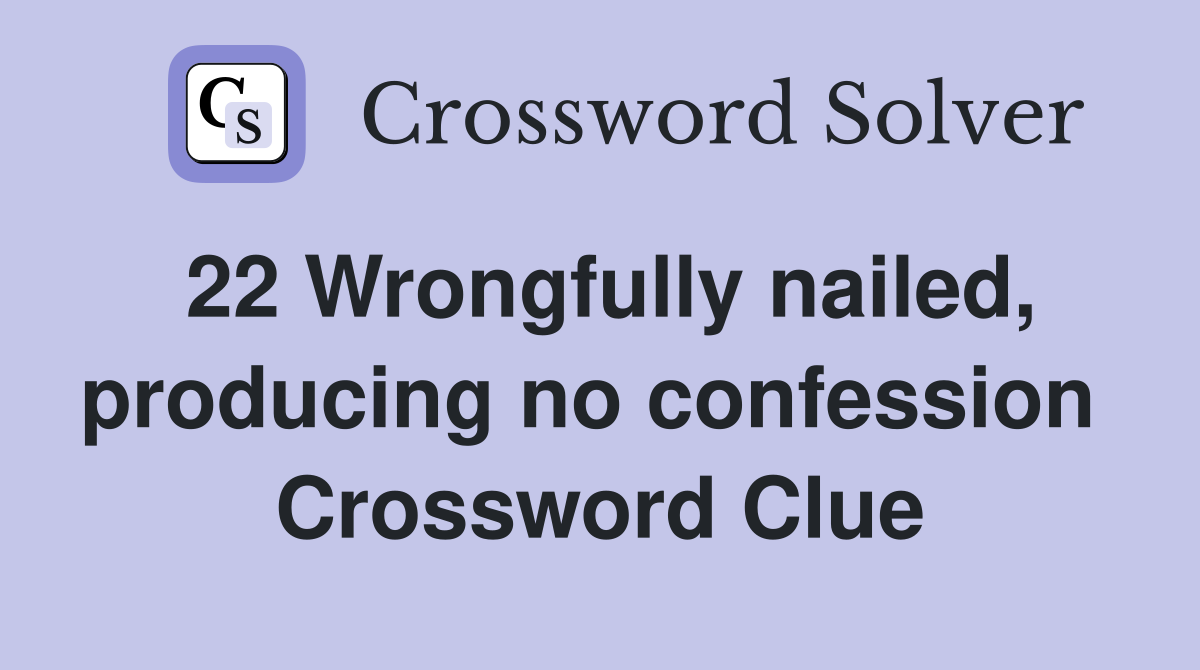 22 Wrongfully nailed, producing no confession  Crossword Clue