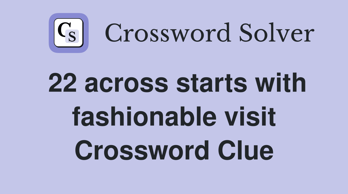 22 across starts with fashionable visit Crossword Clue