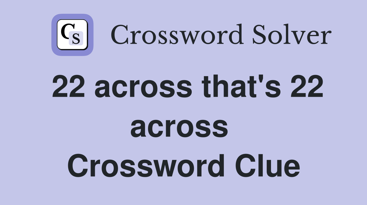 22 across that's 22 across  Crossword Clue