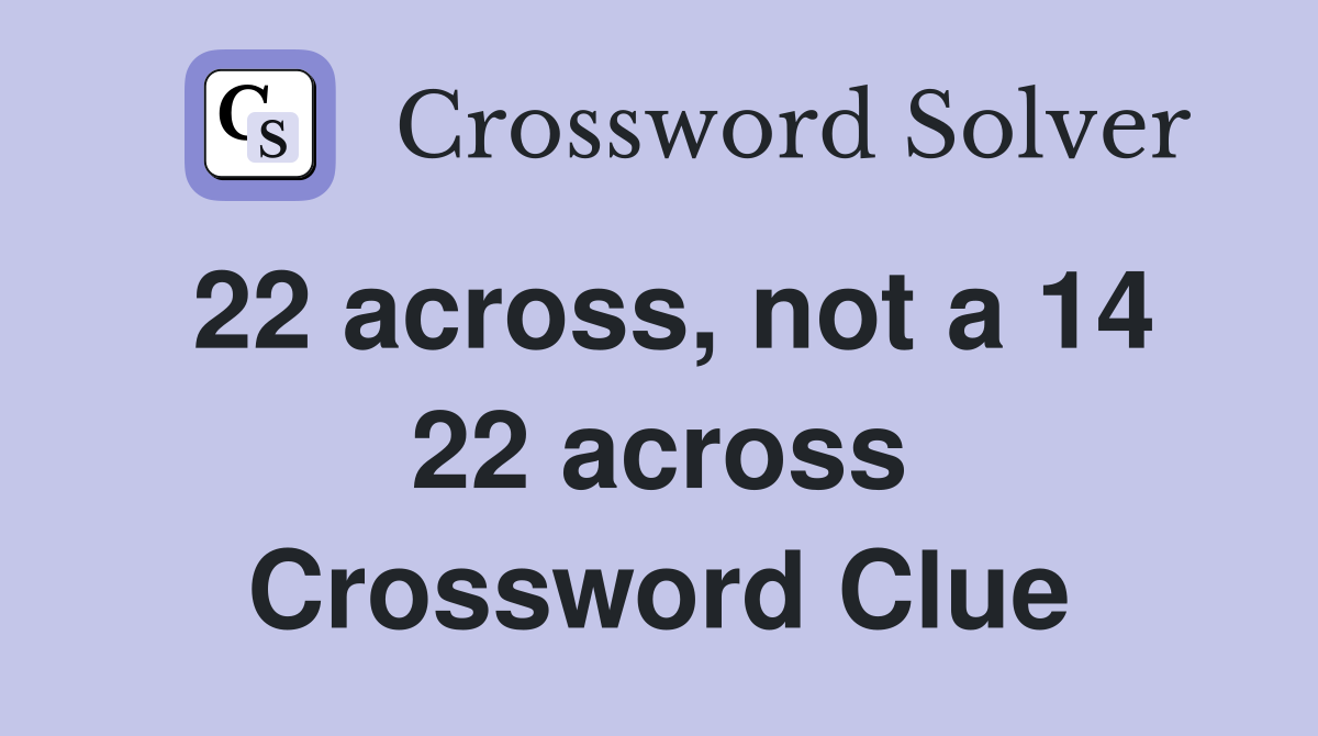 22 across, not a 14 22 across Crossword Clue