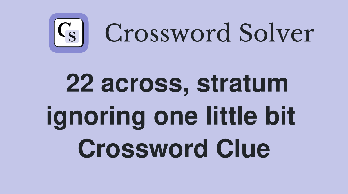 22 across, stratum ignoring one little bit  Crossword Clue
