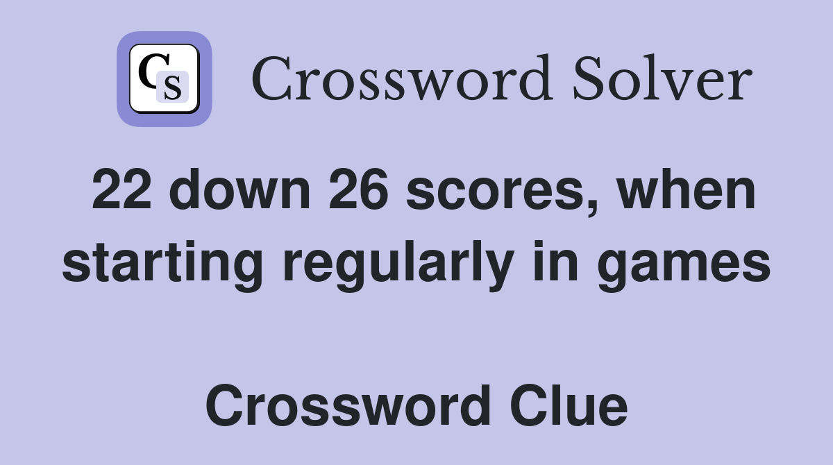 22 down 26 scores, when starting regularly in games  Crossword Clue