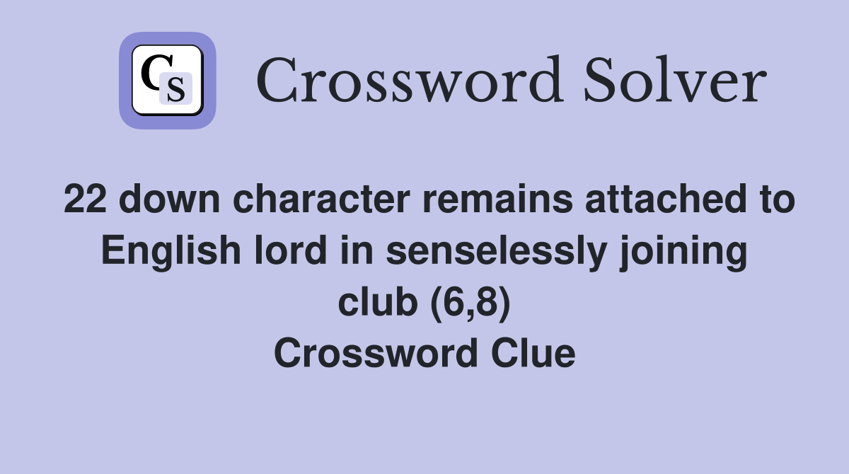 22 down character remains attached to English lord in senselessly joining club (6,8) Crossword Clue