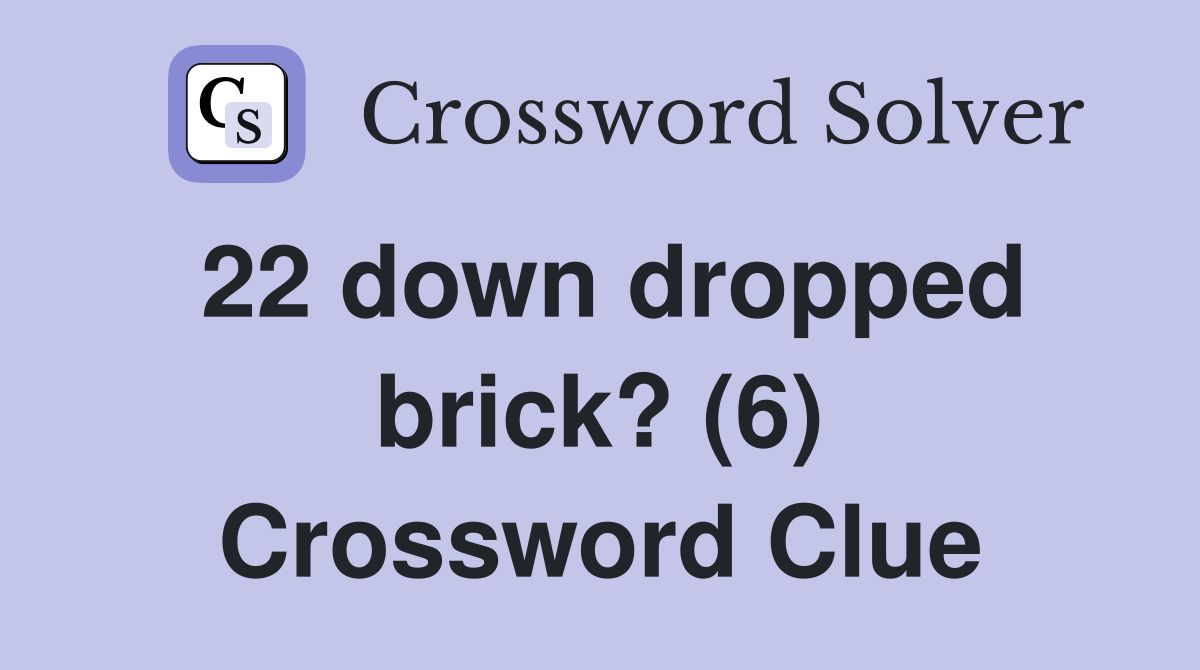 22 down dropped brick? (6) Crossword Clue