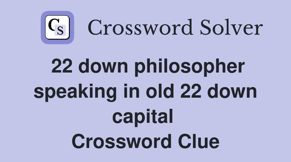 22 down philosopher speaking in old 22 down capital  Crossword Clue
