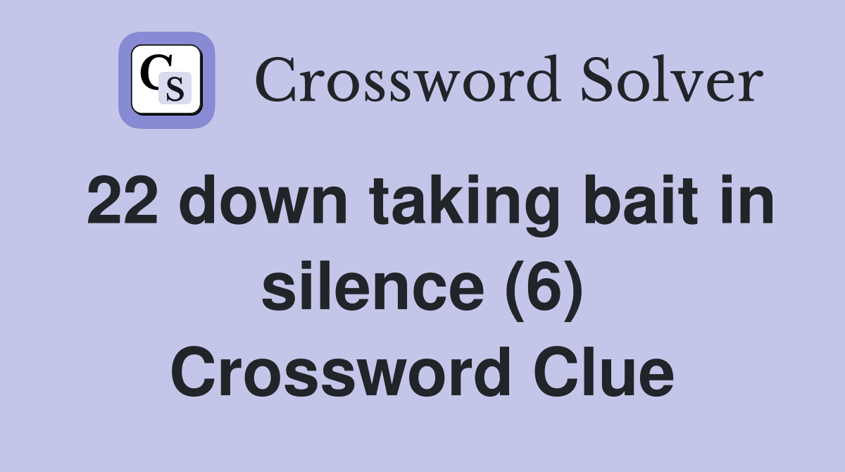 22 down taking bait in silence (6) Crossword Clue