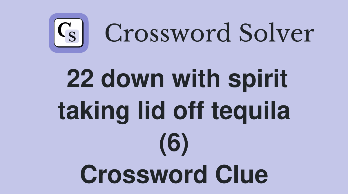 22 down with spirit taking lid off tequila (6) Crossword Clue