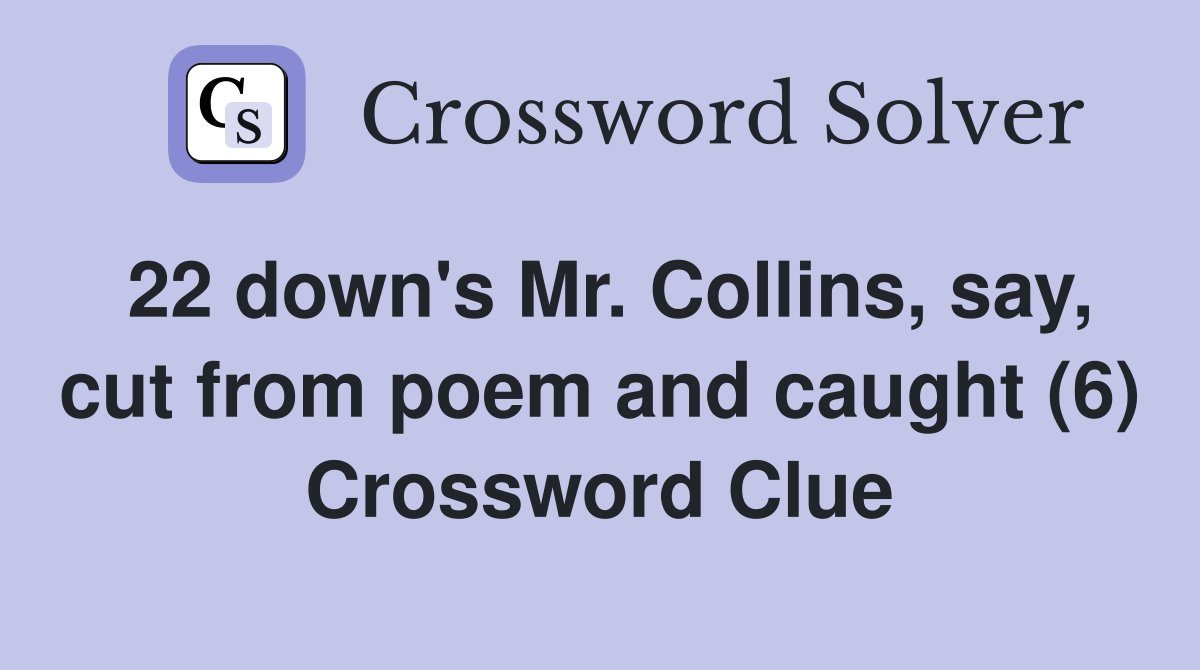 22 down's Mr. Collins, say, cut from poem and caught (6) Crossword Clue