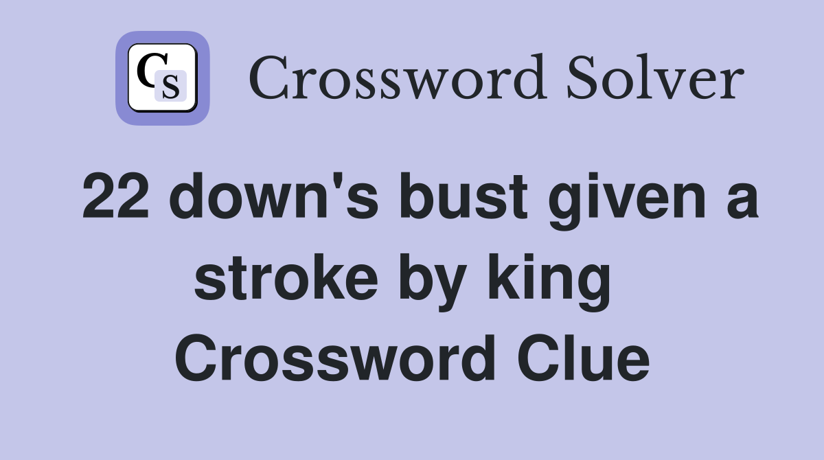 22 down's bust given a stroke by king  Crossword Clue