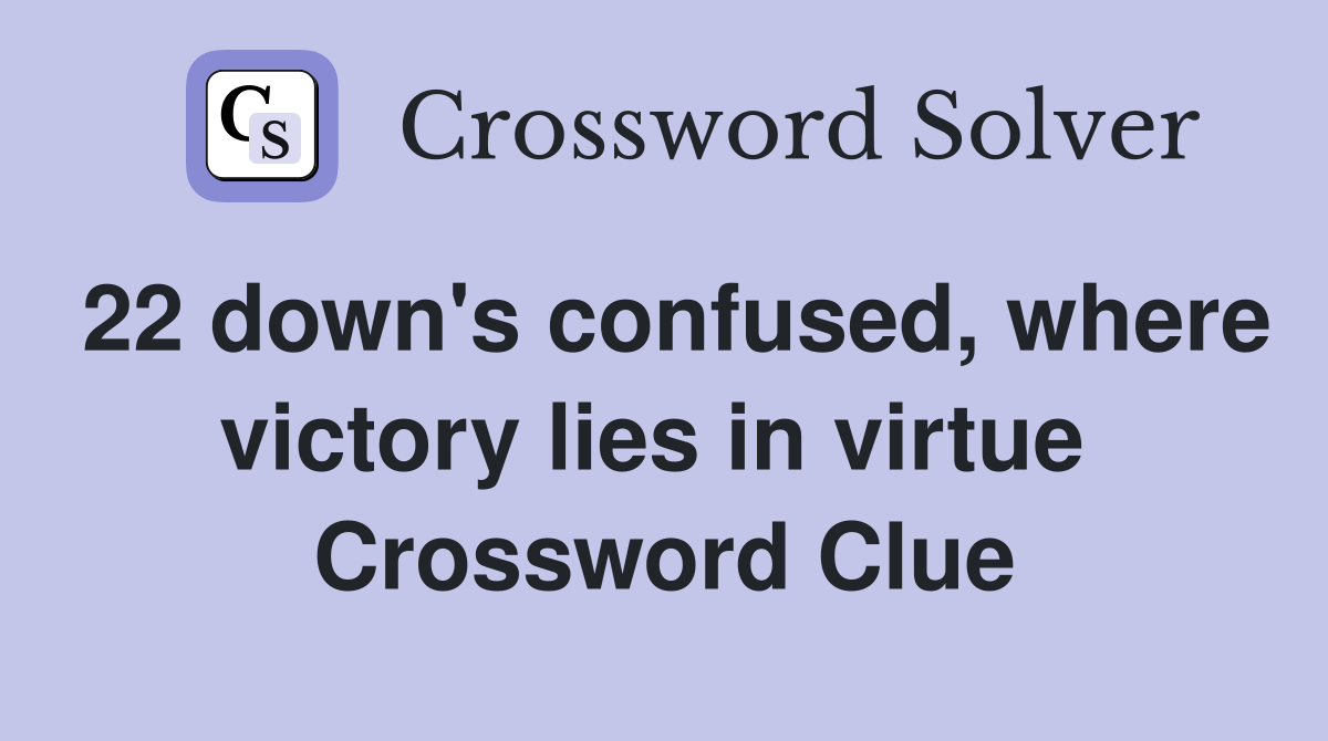 22 down's confused, where victory lies in virtue  Crossword Clue