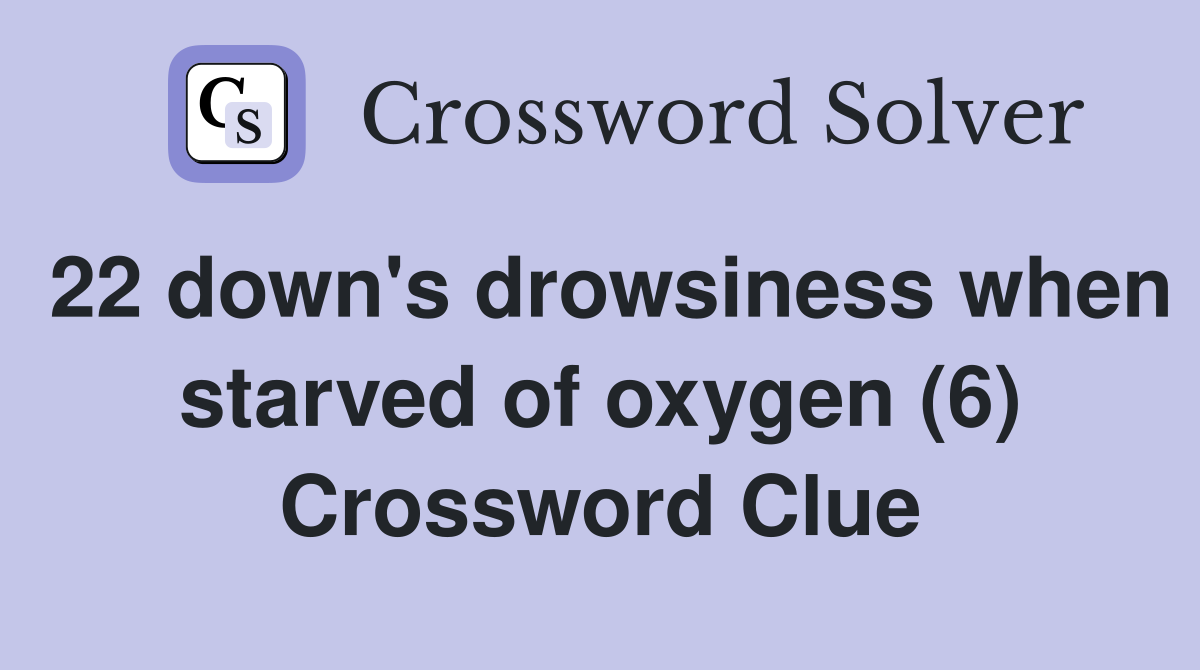 22 down's drowsiness when starved of oxygen (6) Crossword Clue
