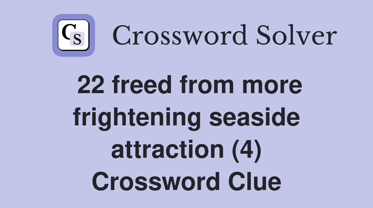 22 freed from more frightening seaside attraction (4) Crossword Clue