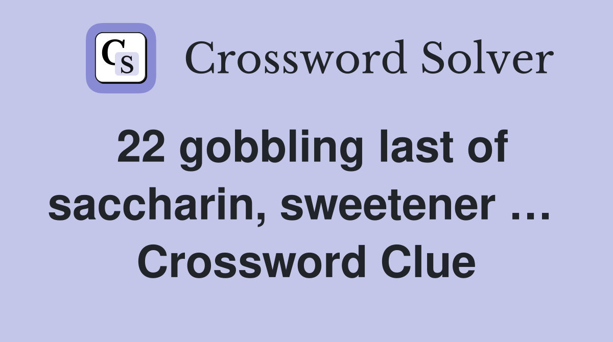 22 gobbling last of saccharin, sweetener …  Crossword Clue