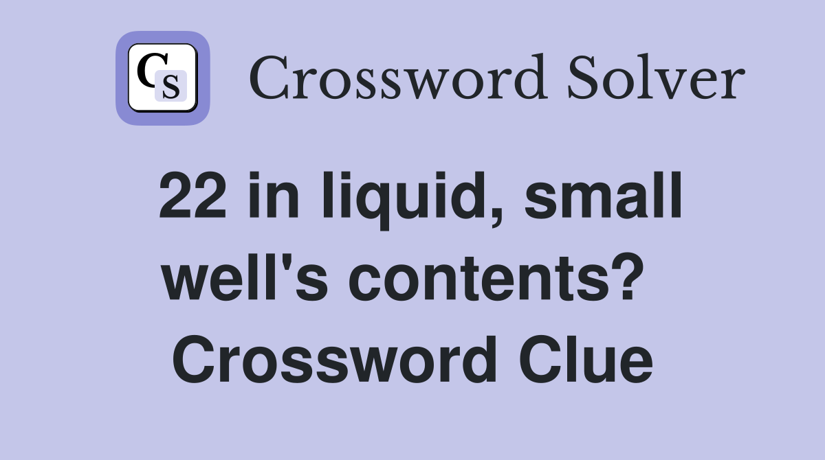22 in liquid, small well's contents?  Crossword Clue