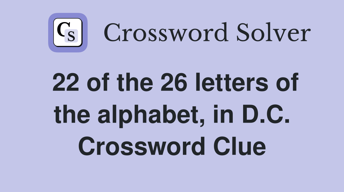 22 of the 26 letters of the alphabet, in D.C. Crossword Clue
