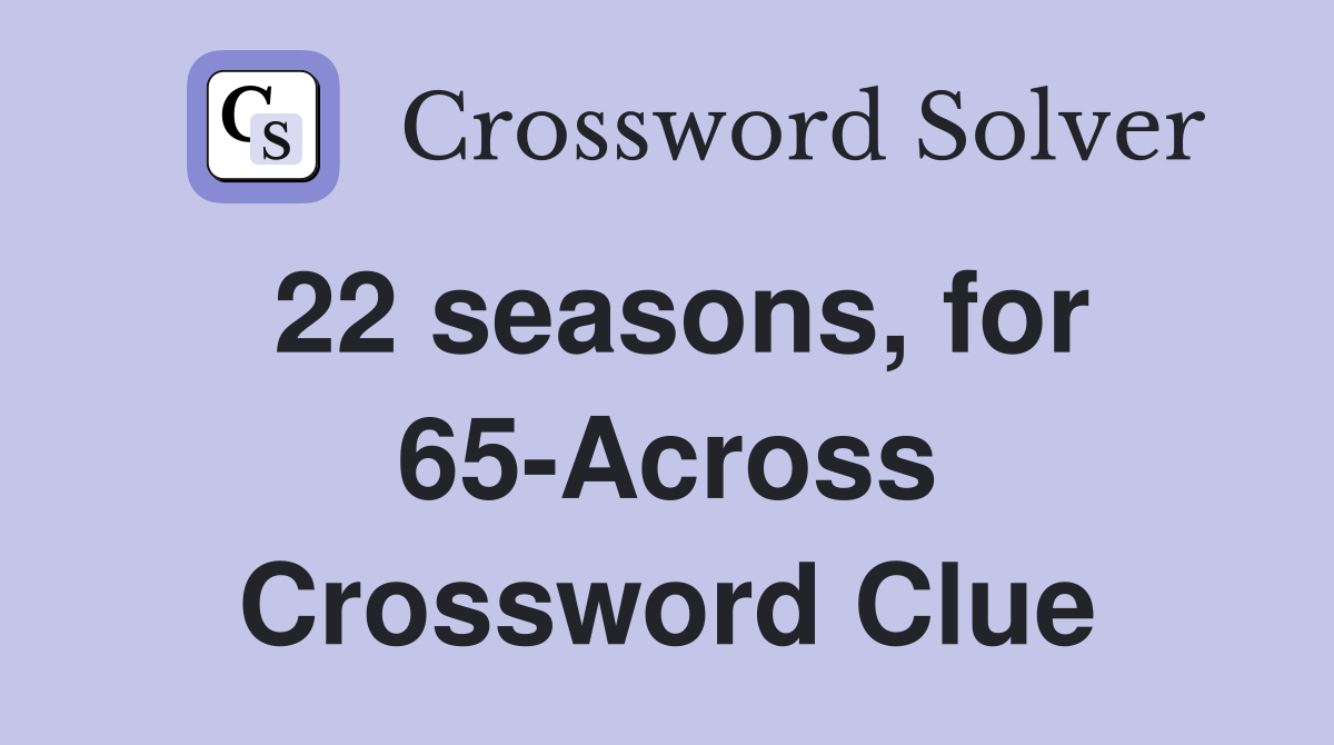 22 seasons, for 65-Across Crossword Clue