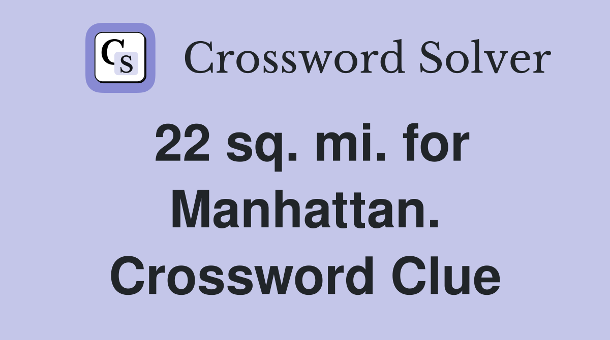 22 sq. mi. for Manhattan. Crossword Clue