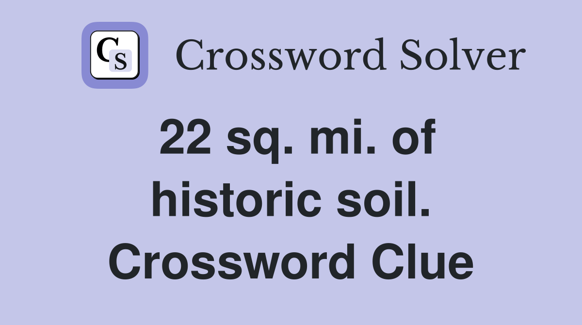 22 sq. mi. of historic soil. Crossword Clue