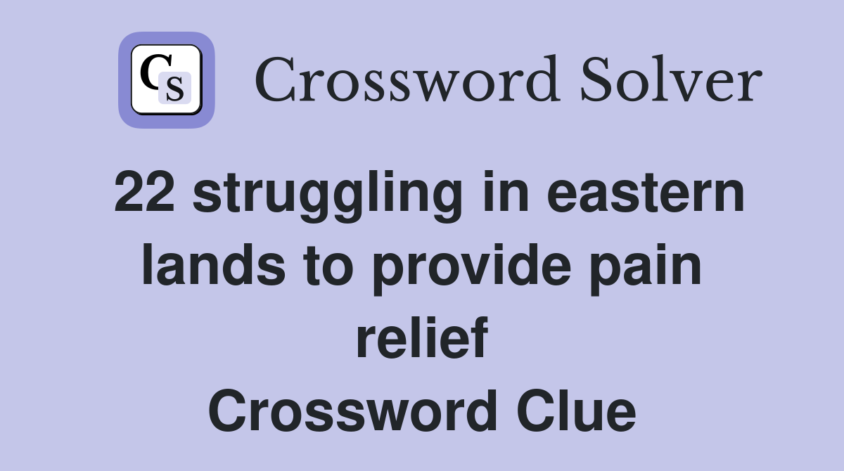 22 struggling in eastern lands to provide pain relief Crossword Clue