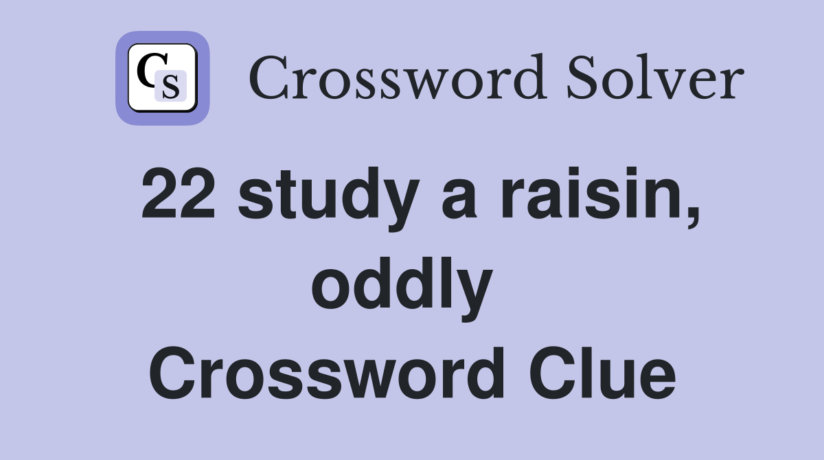 22 study a raisin, oddly  Crossword Clue