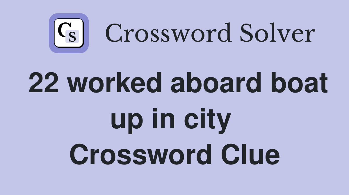 22 worked aboard boat up in city  Crossword Clue
