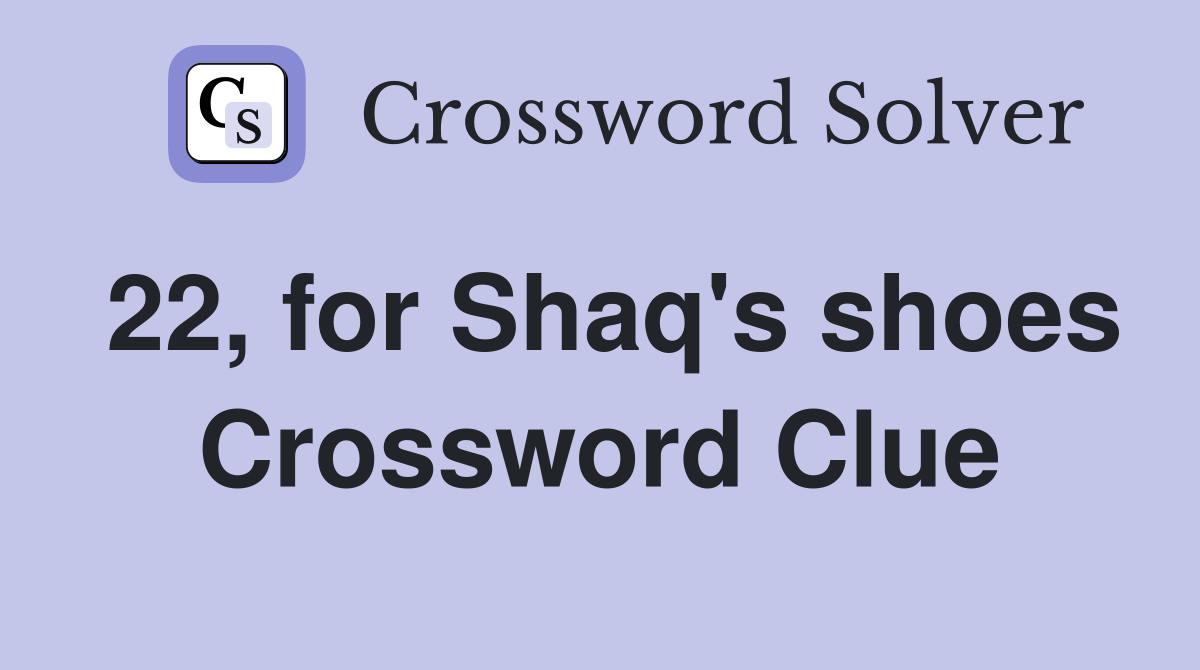 22, for Shaq's shoes Crossword Clue