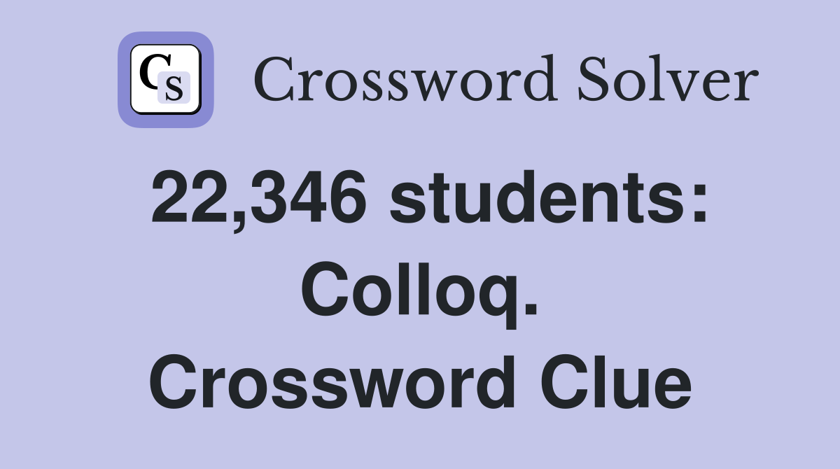 22,346 students: Colloq. Crossword Clue
