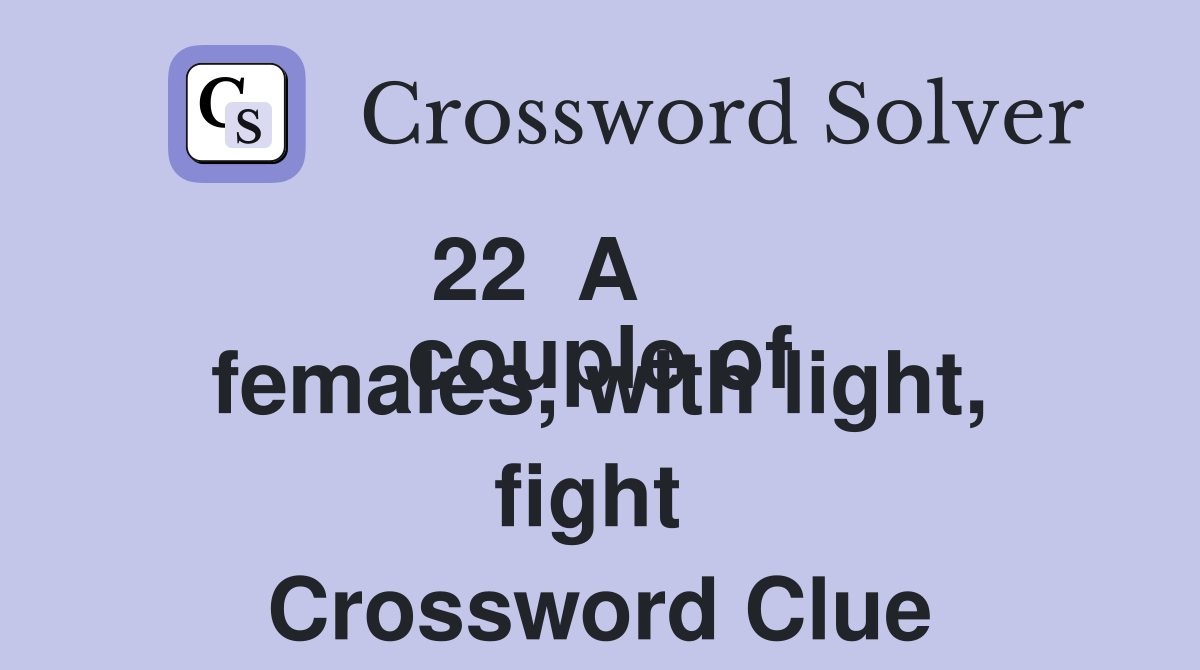 22  A
couple of females, with light, fight  Crossword Clue