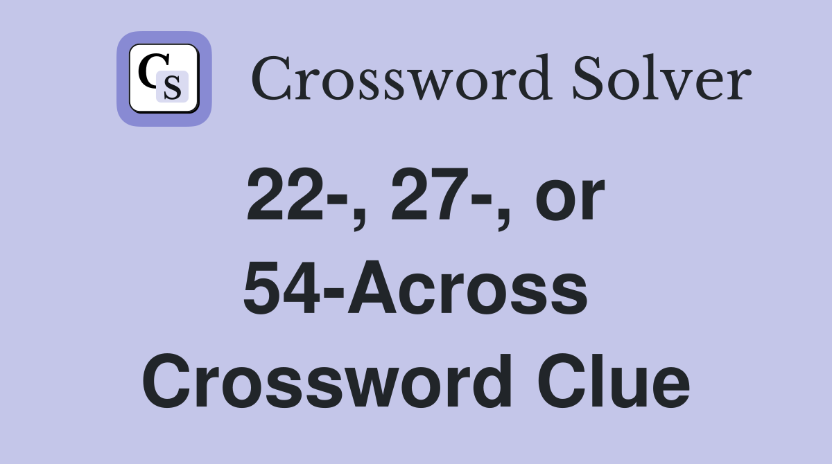22-, 27-, or 54-Across Crossword Clue