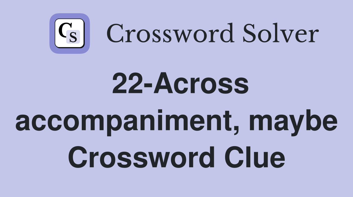 22-Across accompaniment, maybe Crossword Clue