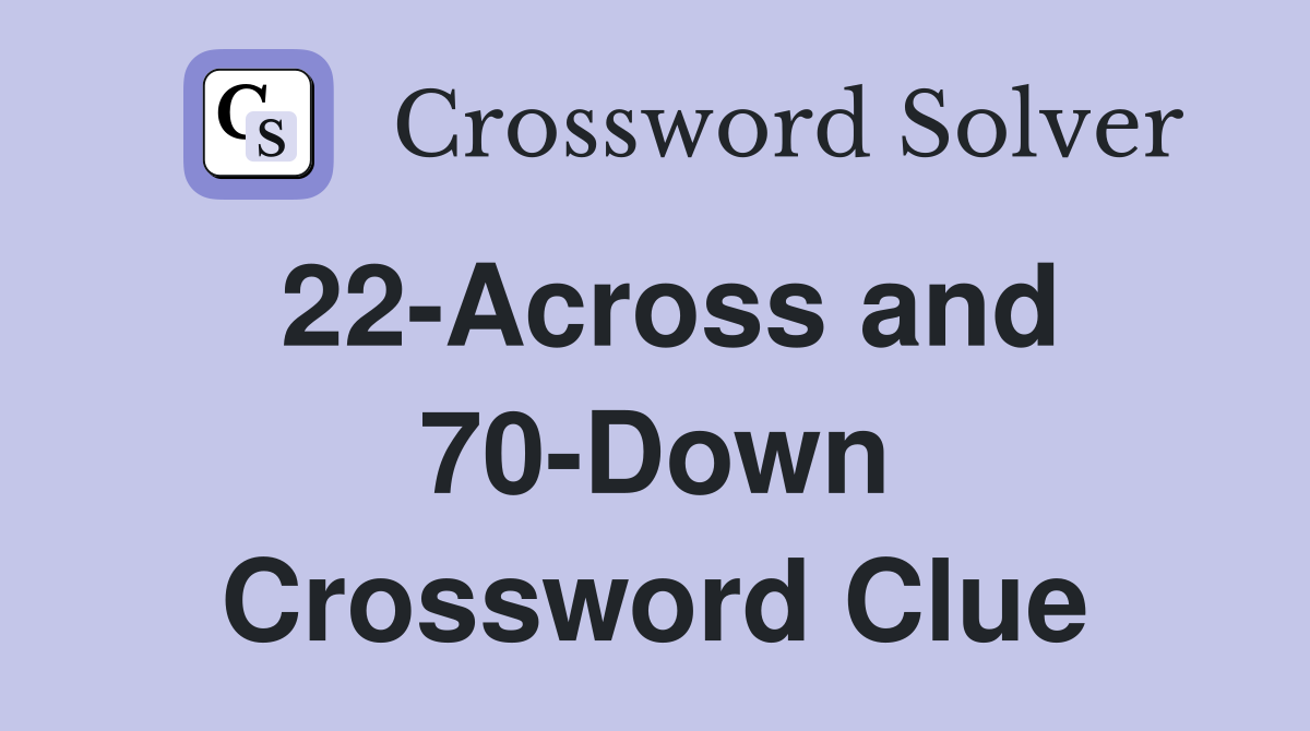 22-Across and 70-Down Crossword Clue