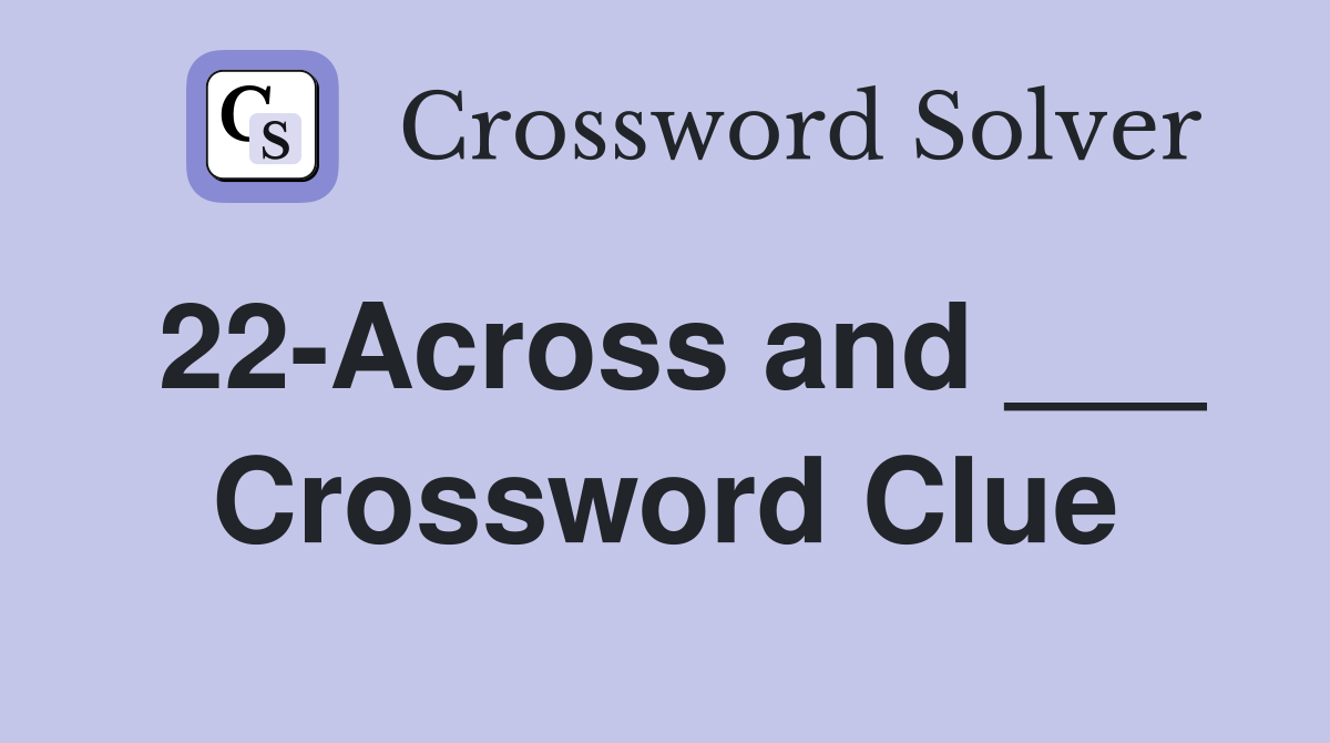 22-Across and ___ Crossword Clue