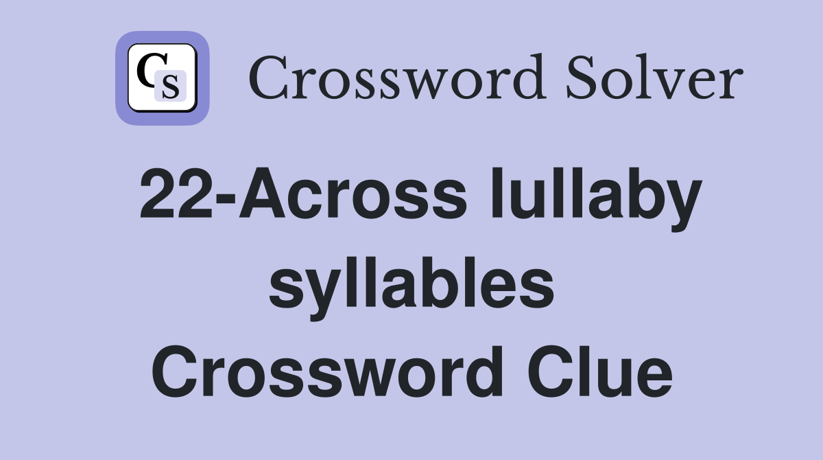 22-Across lullaby syllables Crossword Clue