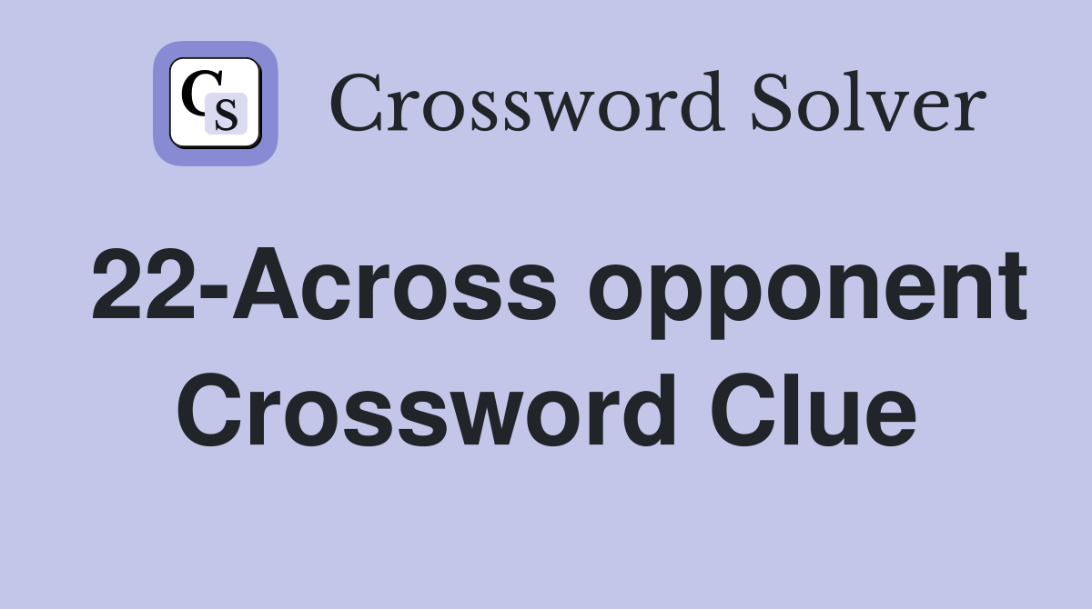 22-Across opponent Crossword Clue