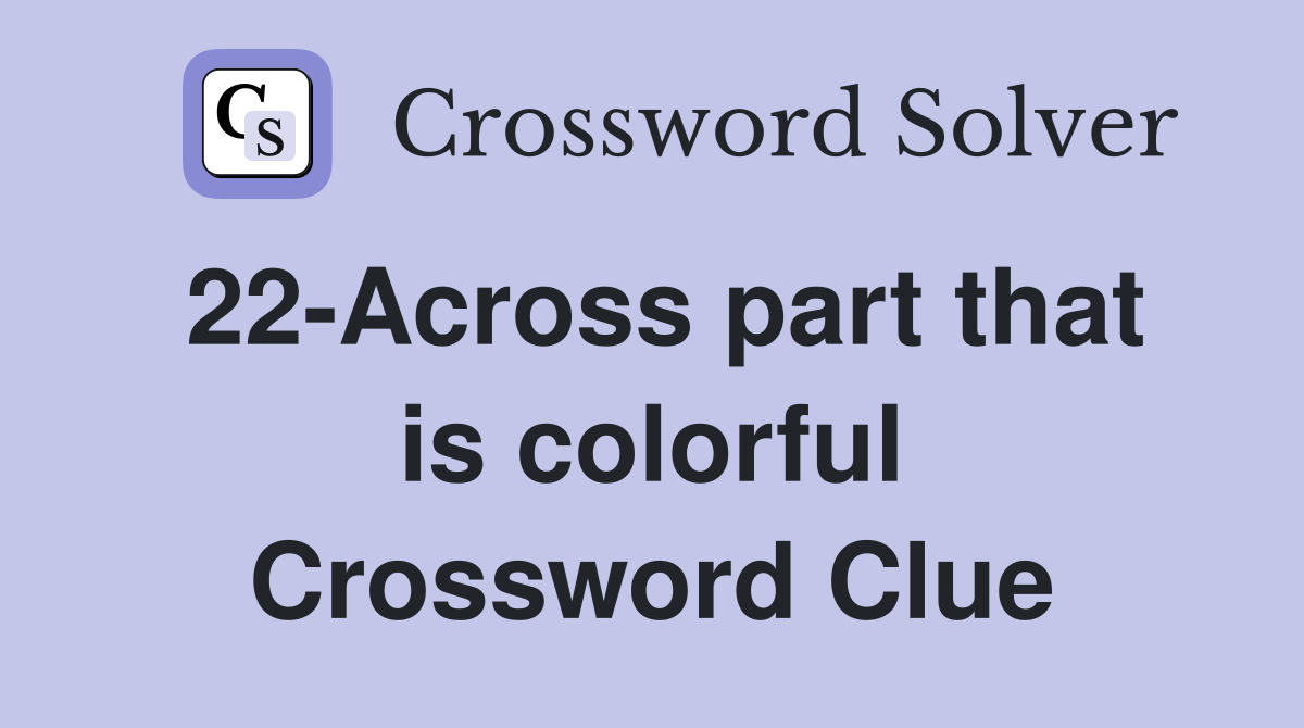 22-Across part that is colorful Crossword Clue