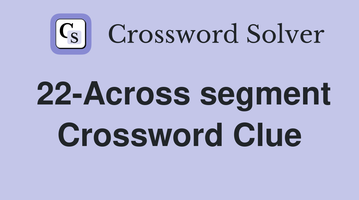 22-Across segment Crossword Clue