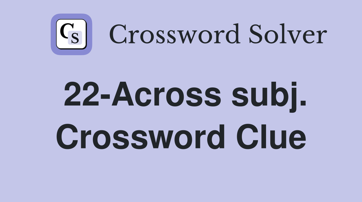 22-Across subj. Crossword Clue