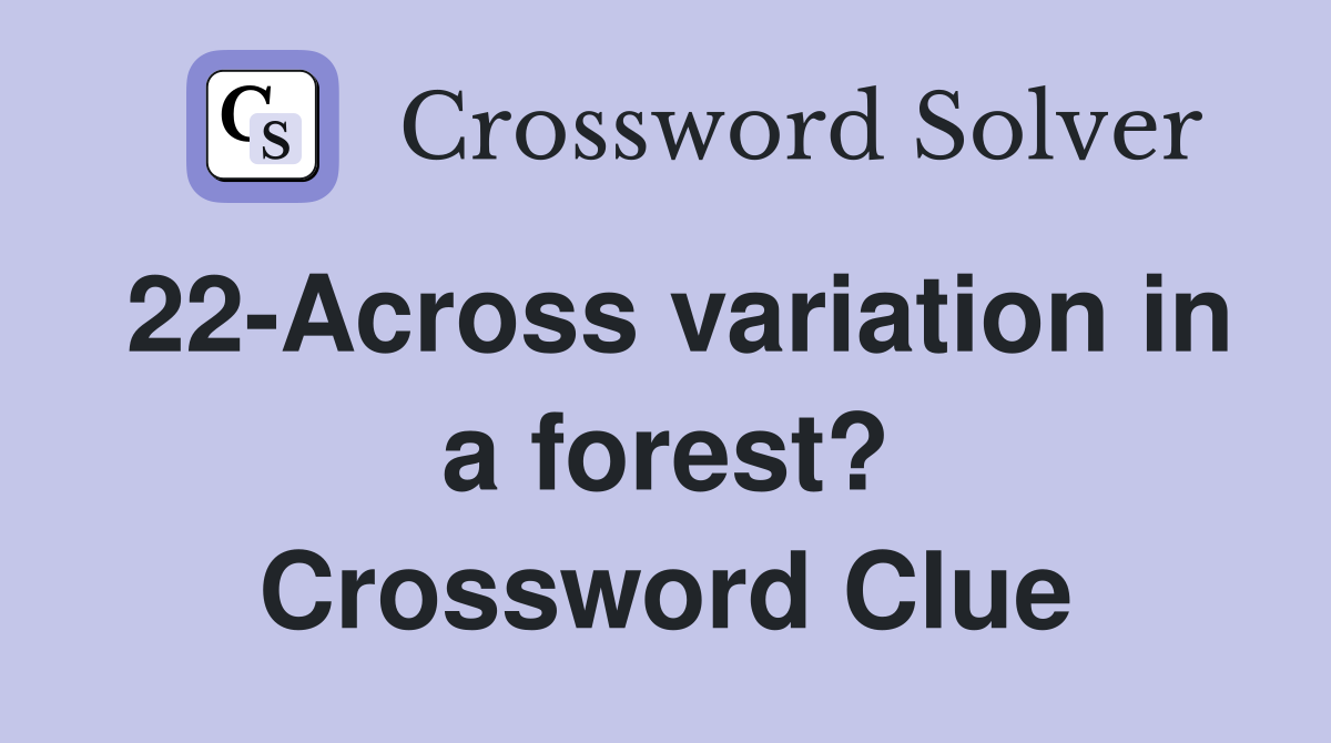 22-Across variation in a forest? Crossword Clue
