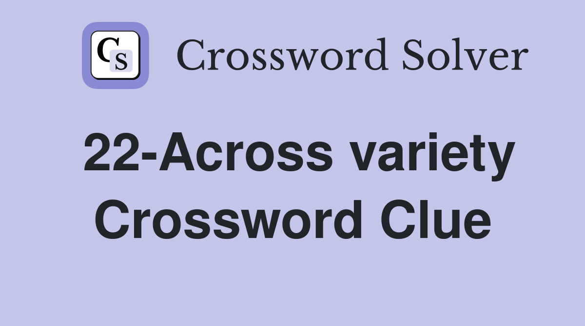 22-Across variety Crossword Clue