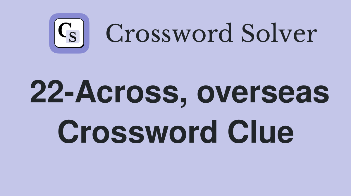 22-Across, overseas Crossword Clue