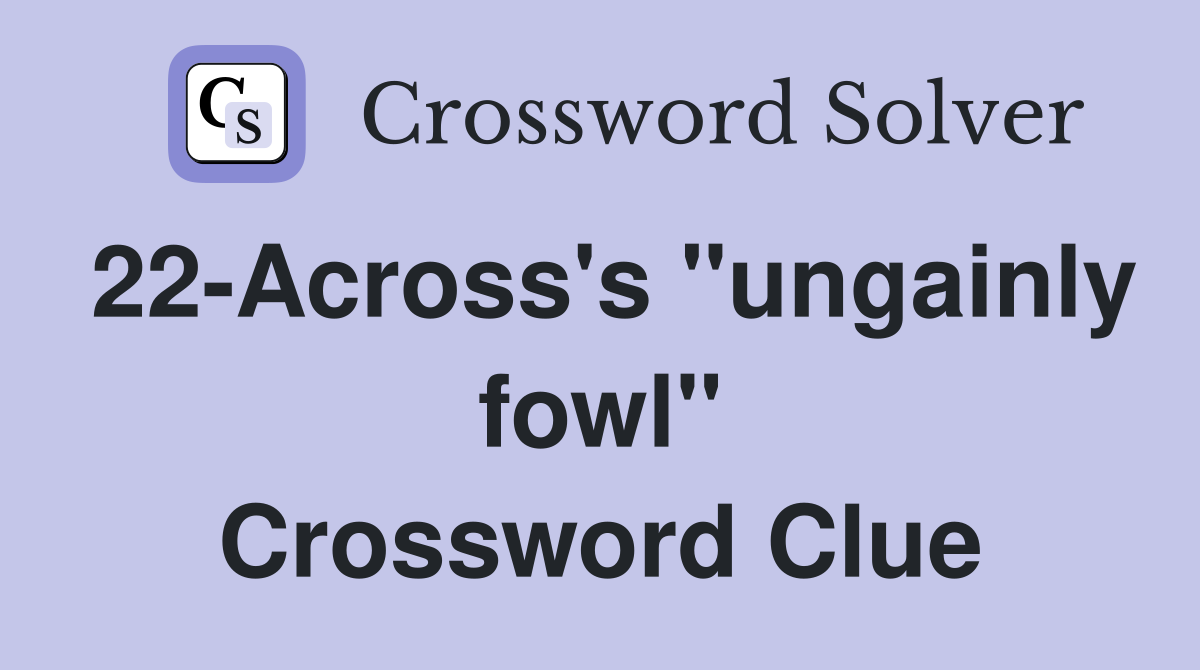 22-Across's "ungainly fowl" Crossword Clue
