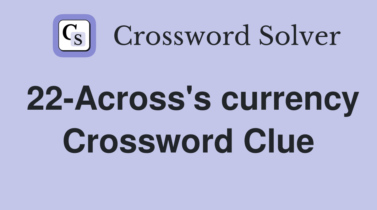 22-Across's currency Crossword Clue